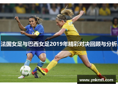 法国女足与巴西女足2019年精彩对决回顾与分析