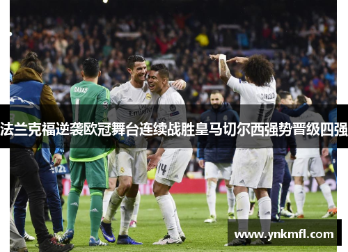 法兰克福逆袭欧冠舞台连续战胜皇马切尔西强势晋级四强