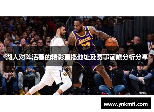 湖人对阵活塞的精彩直播地址及赛事前瞻分析分享