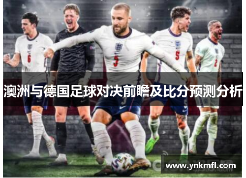 澳洲与德国足球对决前瞻及比分预测分析