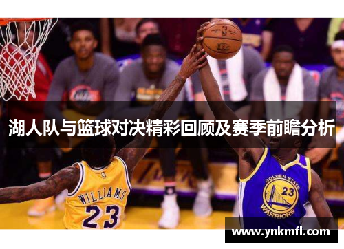 湖人队与篮球对决精彩回顾及赛季前瞻分析