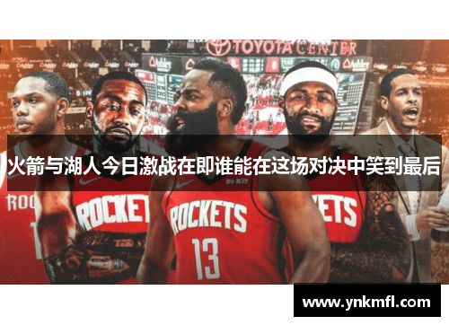 火箭与湖人今日激战在即谁能在这场对决中笑到最后