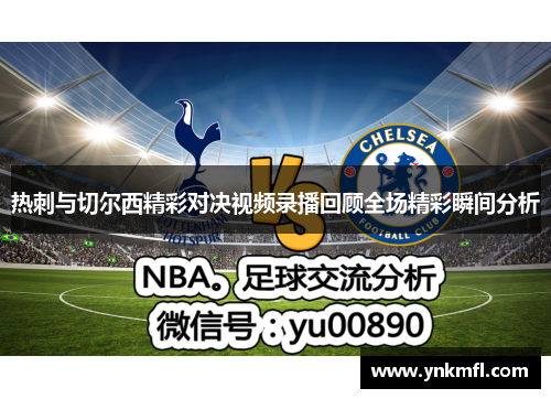 热刺与切尔西精彩对决视频录播回顾全场精彩瞬间分析