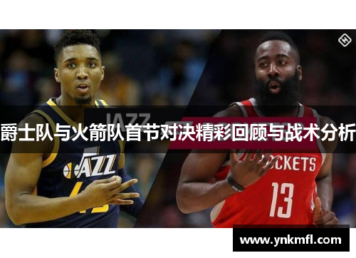 爵士队与火箭队首节对决精彩回顾与战术分析