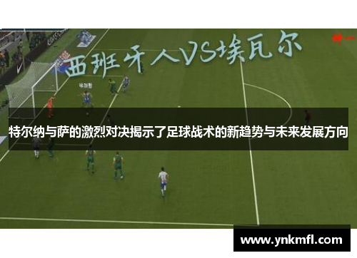 特尔纳与萨的激烈对决揭示了足球战术的新趋势与未来发展方向