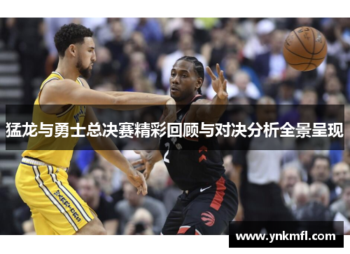 猛龙与勇士总决赛精彩回顾与对决分析全景呈现